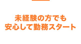 未経験の方でも安心して勤務スタート