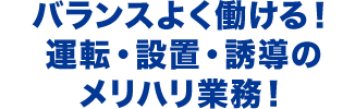 バランスよく働ける！運転・設置・誘導のメリハリ業務！