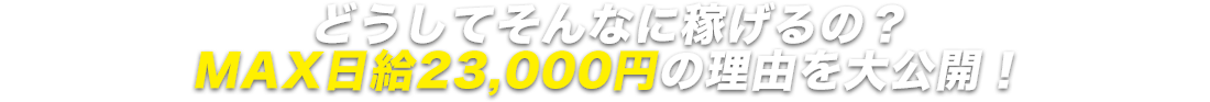 MAX日給23,000円の理由を大公開
