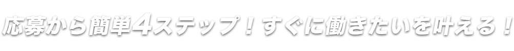 応募から簡単4ステップ！すぐに働きたいを叶える！