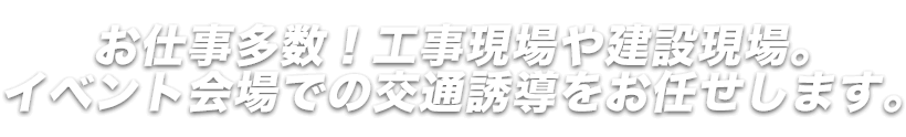 お仕事多数！工事現場や建設現場。イベント会場での交通誘導をお任せします。