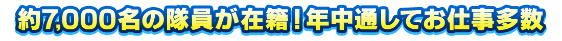 約6,000名の隊員が在籍！年中通してお仕事多数